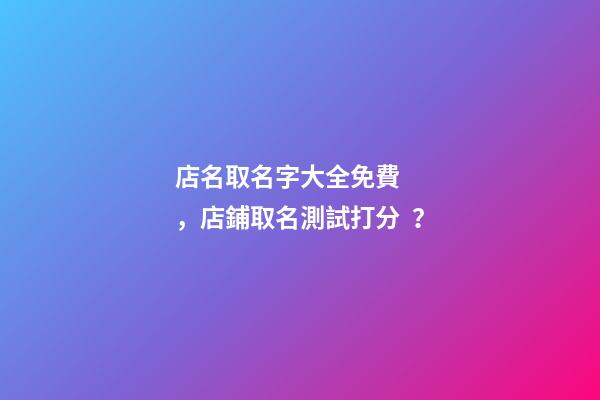 店名取名字大全免費，店鋪取名測試打分？